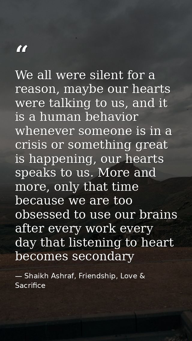 We all were silent for a reason, maybe our hearts were talking to us, and it is a human behavior whenever someone is in  — Shaikh Ashraf, Friendship, Love & Sacrifice