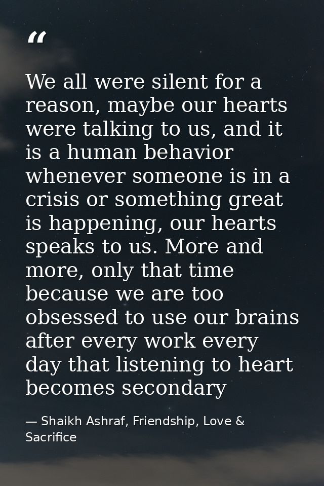 We all were silent for a reason, maybe our hearts were talking to us, and it is a human behavior whenever someone is in  — Shaikh Ashraf, Friendship, Love & Sacrifice