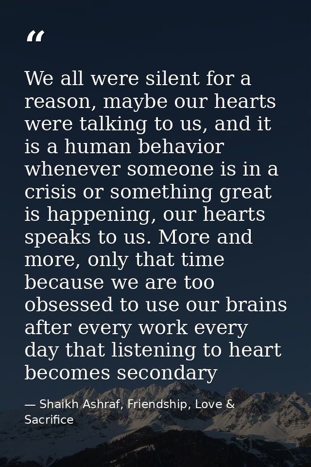 We all were silent for a reason, maybe our hearts were talking to us, and it is a human behavior whenever someone is in  — Shaikh Ashraf, Friendship, Love & Sacrifice