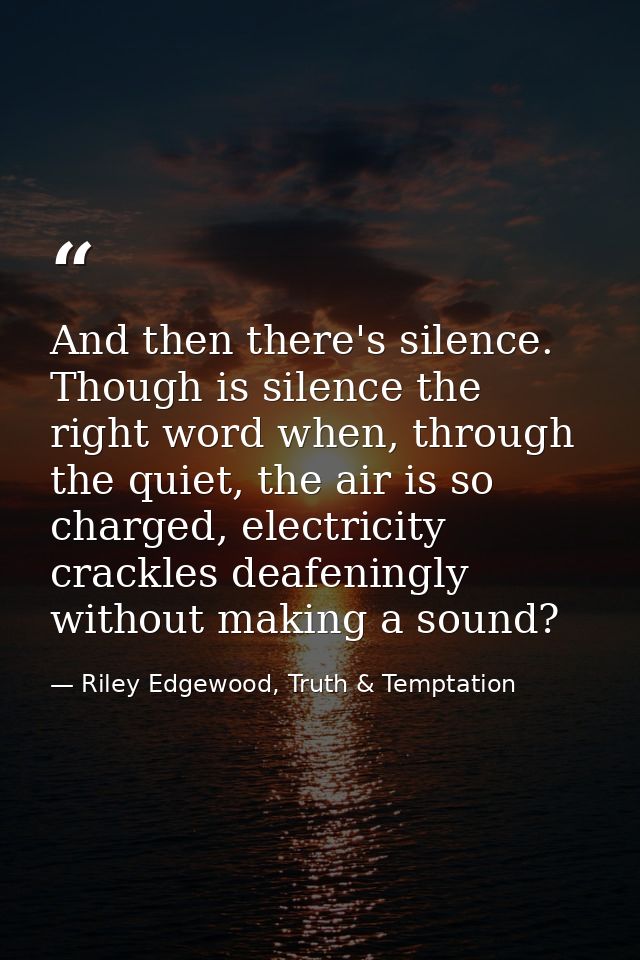 And then there's silence. Though is silence the right word when, through the quiet, the air is so charged, electricity c — Riley Edgewood, Truth & Temptation