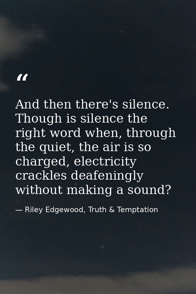 And then there's silence. Though is silence the right word when, through the quiet, the air is so charged, electricity c — Riley Edgewood, Truth & Temptation