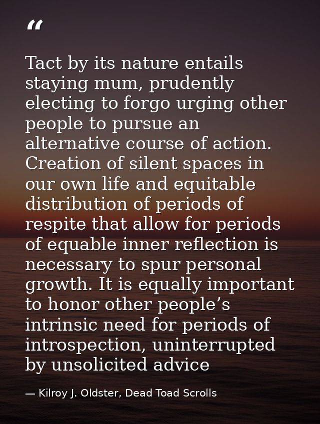 Tact by its nature entails staying mum, prudently electing to forgo urging other people to pursue an alternative course  — Kilroy J. Oldster, Dead Toad Scrolls