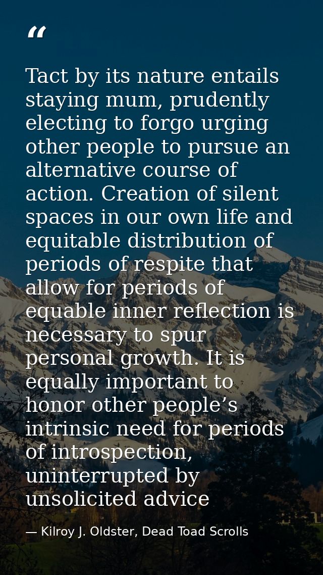 Tact by its nature entails staying mum, prudently electing to forgo urging other people to pursue an alternative course  — Kilroy J. Oldster, Dead Toad Scrolls
