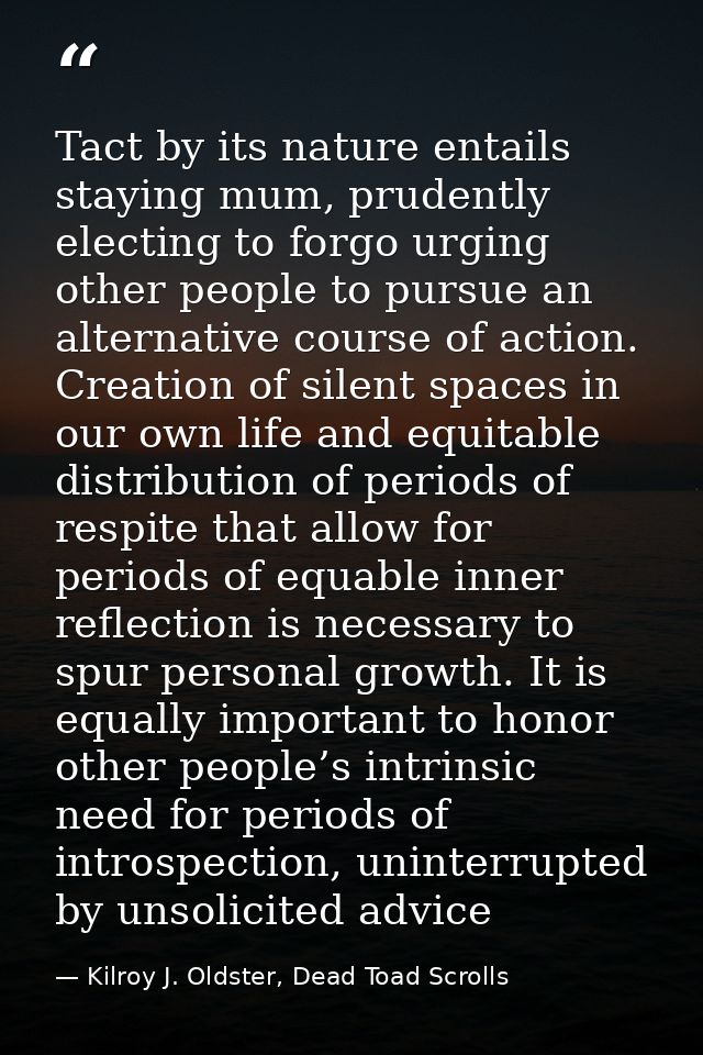 Tact by its nature entails staying mum, prudently electing to forgo urging other people to pursue an alternative course  — Kilroy J. Oldster, Dead Toad Scrolls