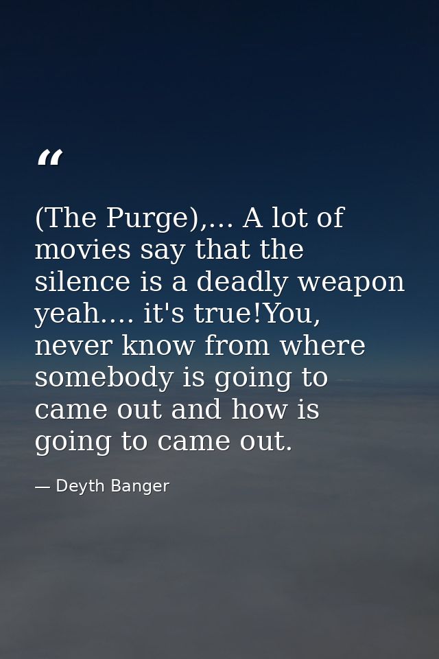(The Purge),... A lot of movies say that the silence is a deadly weapon yeah.... it's true!You, never know from where so — Deyth Banger