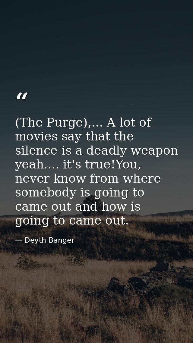 (The Purge),... A lot of movies say that the silence is a deadly weapon yeah.... it's true!You, never know from where so — Deyth Banger