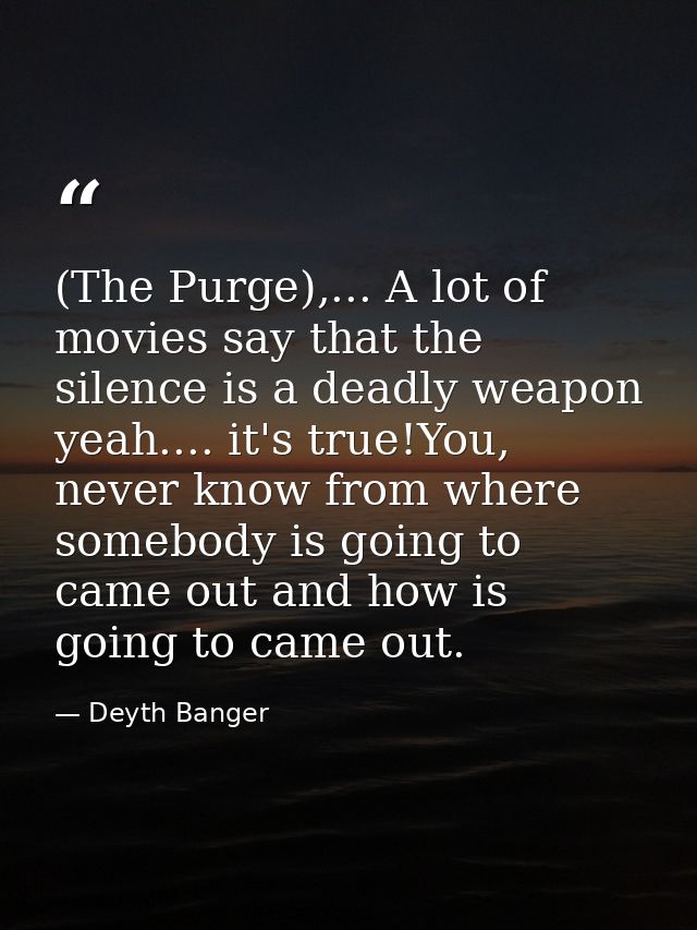 (The Purge),... A lot of movies say that the silence is a deadly weapon yeah.... it's true!You, never know from where so — Deyth Banger