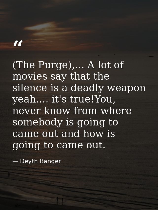 (The Purge),... A lot of movies say that the silence is a deadly weapon yeah.... it's true!You, never know from where so — Deyth Banger