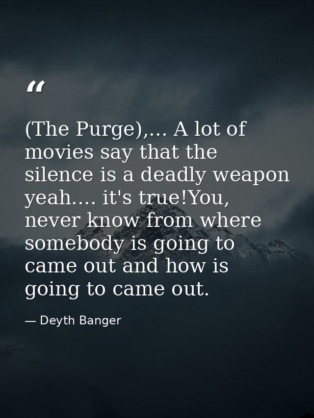(The Purge),... A lot of movies say that the silence is a deadly weapon yeah.... it's true!You, never know from where so — Deyth Banger