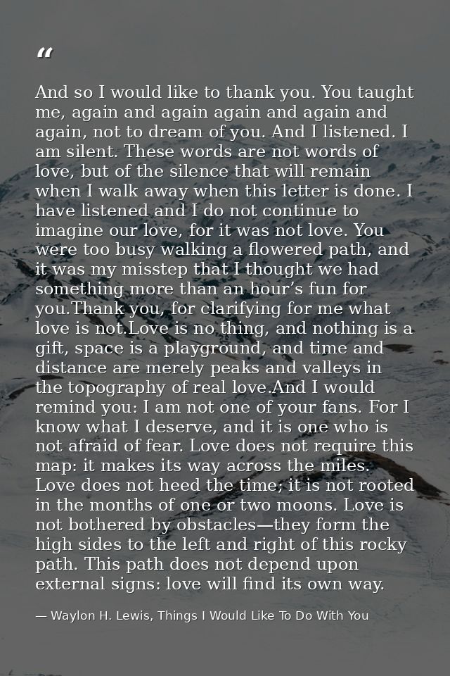 And so I would like to thank you. You taught me, again and again again and again and again, not to dream of you. And I l — Waylon H. Lewis, Things I Would Like To Do With You