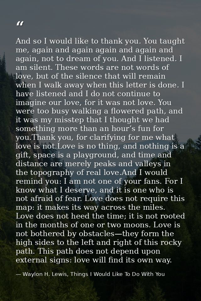 And so I would like to thank you. You taught me, again and again again and again and again, not to dream of you. And I l — Waylon H. Lewis, Things I Would Like To Do With You