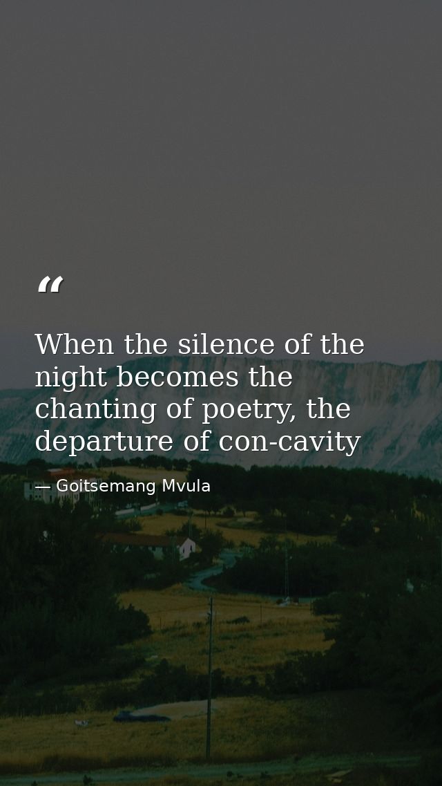 When the silence of the night becomes the chanting of poetry, the departure of con-cavity — Goitsemang Mvula
