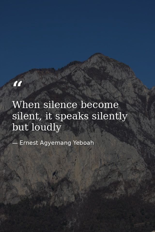 When silence become silent, it speaks silently but loudly — Ernest Agyemang Yeboah
