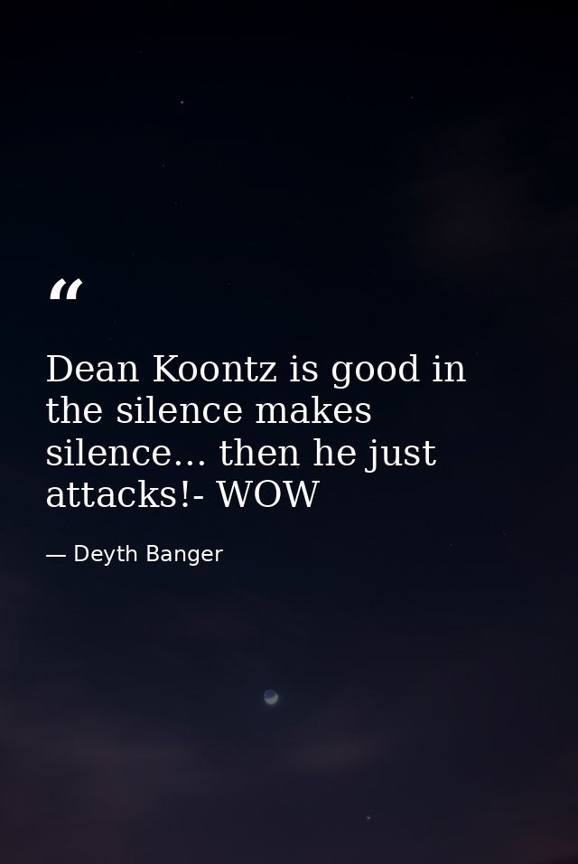 Dean Koontz is good in the silence makes silence... then he just attacks!- WOW — Deyth Banger