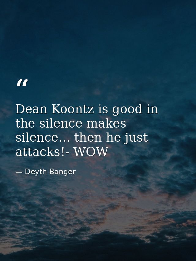 Dean Koontz is good in the silence makes silence... then he just attacks!- WOW — Deyth Banger
