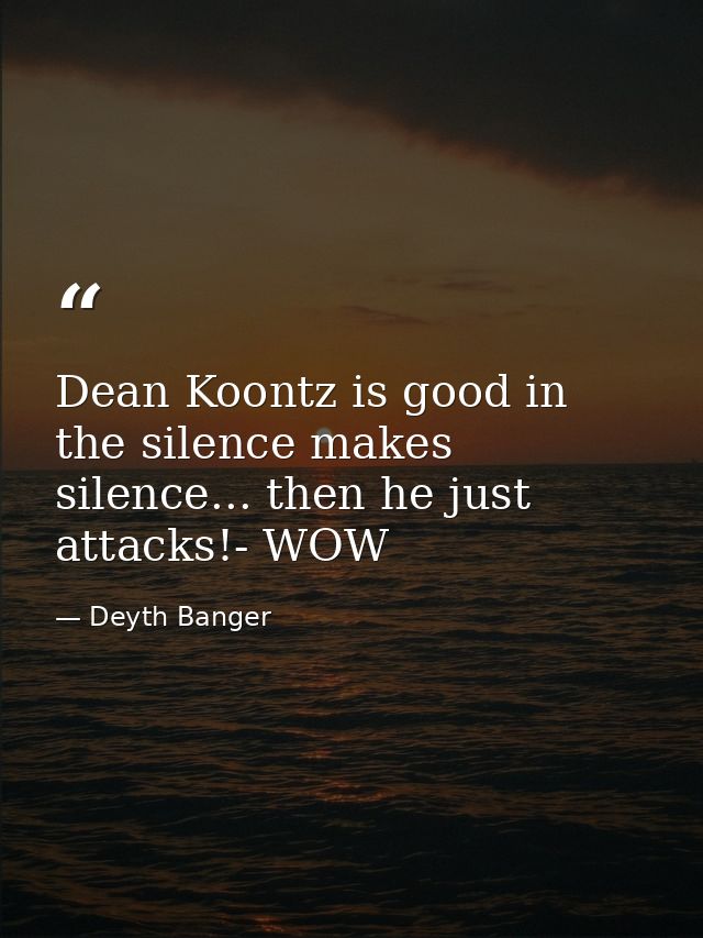 Dean Koontz is good in the silence makes silence... then he just attacks!- WOW — Deyth Banger