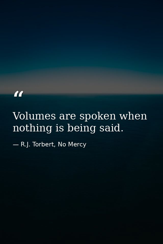 Volumes are spoken when nothing is being said. — R.J. Torbert, No Mercy