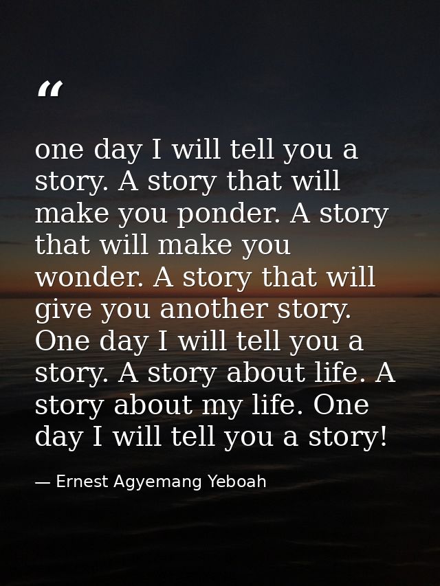 one day I will tell you a story. A story that will make you ponder. A story that will make you wonder. A story that will — Ernest Agyemang Yeboah