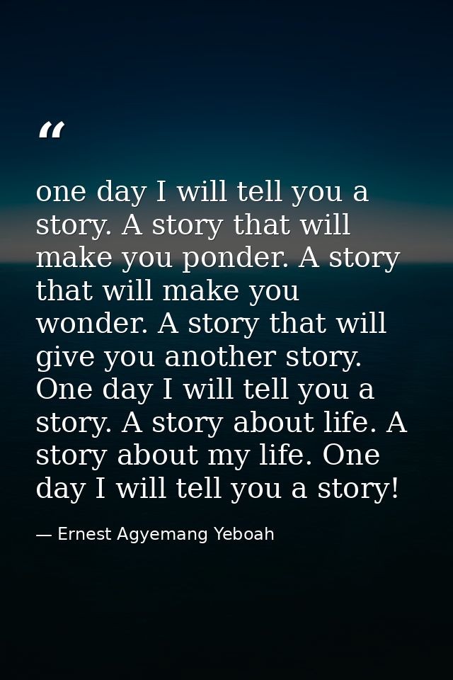 one day I will tell you a story. A story that will make you ponder. A story that will make you wonder. A story that will — Ernest Agyemang Yeboah