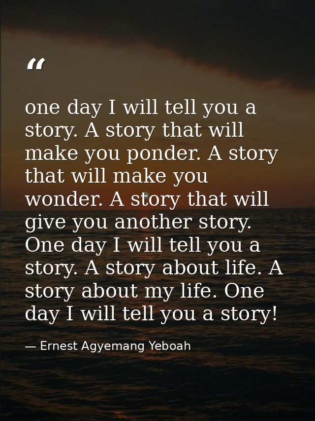 one day I will tell you a story. A story that will make you ponder. A story that will make you wonder. A story that will — Ernest Agyemang Yeboah