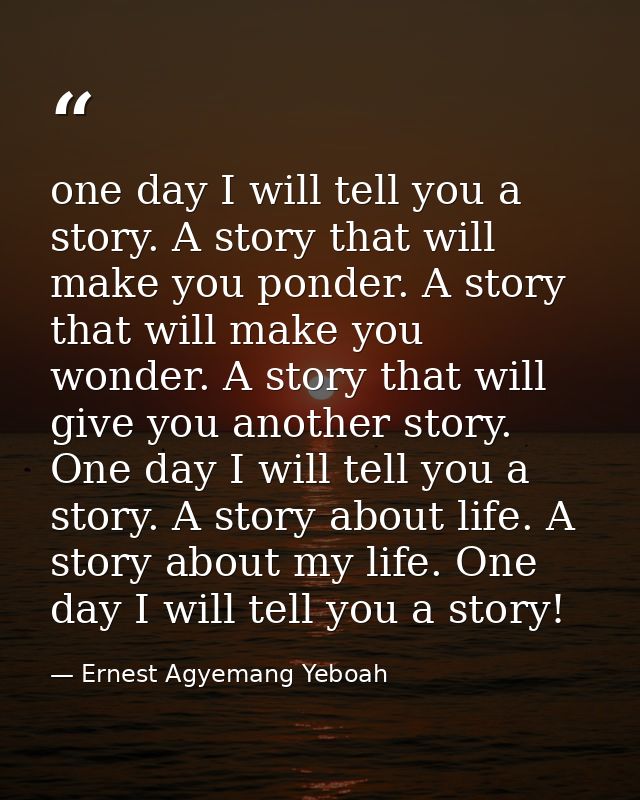 one day I will tell you a story. A story that will make you ponder. A story that will make you wonder. A story that will — Ernest Agyemang Yeboah