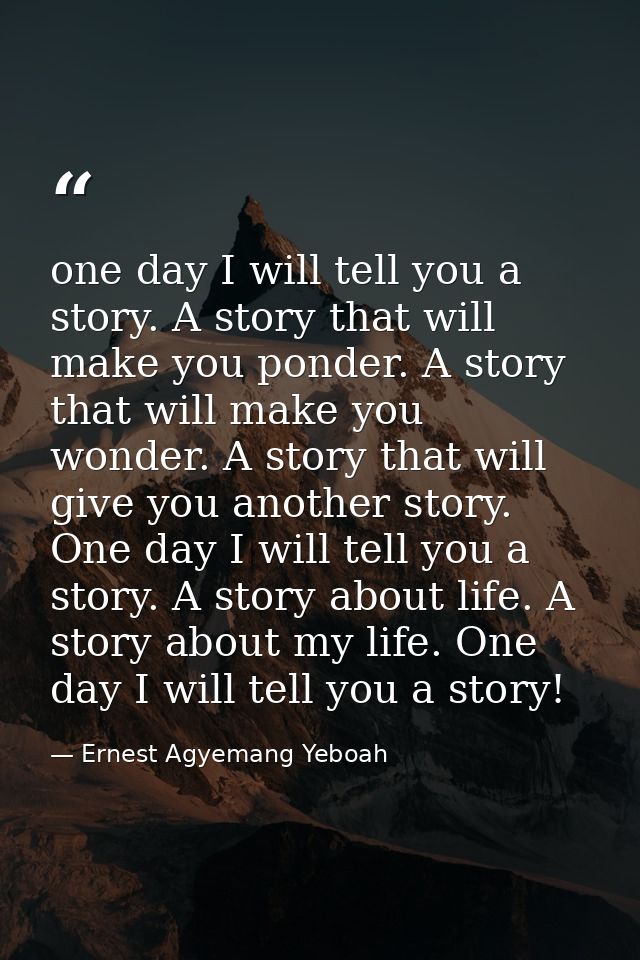 one day I will tell you a story. A story that will make you ponder. A story that will make you wonder. A story that will — Ernest Agyemang Yeboah
