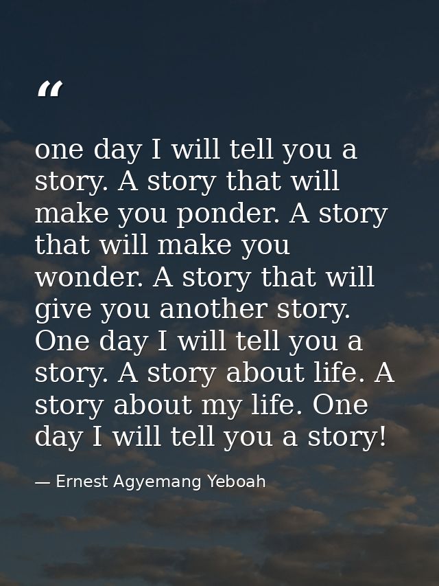 one day I will tell you a story. A story that will make you ponder. A story that will make you wonder. A story that will — Ernest Agyemang Yeboah