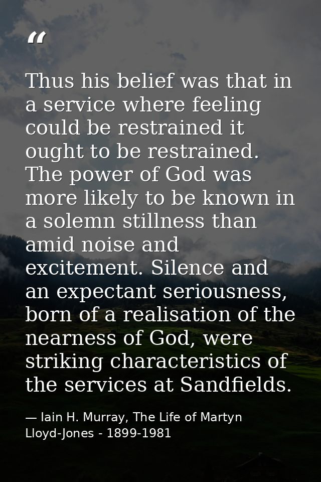 Thus his belief was that in a service where feeling could be restrained it ought to be restrained. The power of God was  — Iain H. Murray, The Life of Martyn Lloyd-Jones - 1899-1981