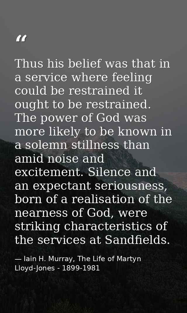 Thus his belief was that in a service where feeling could be restrained it ought to be restrained. The power of God was  — Iain H. Murray, The Life of Martyn Lloyd-Jones - 1899-1981