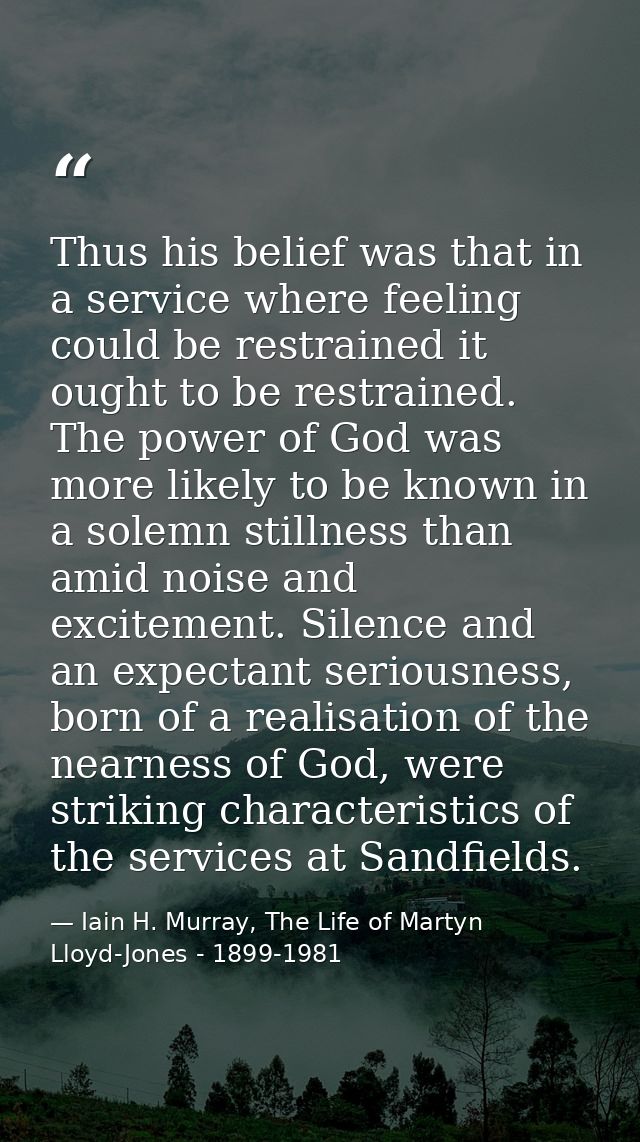 Thus his belief was that in a service where feeling could be restrained it ought to be restrained. The power of God was  — Iain H. Murray, The Life of Martyn Lloyd-Jones - 1899-1981