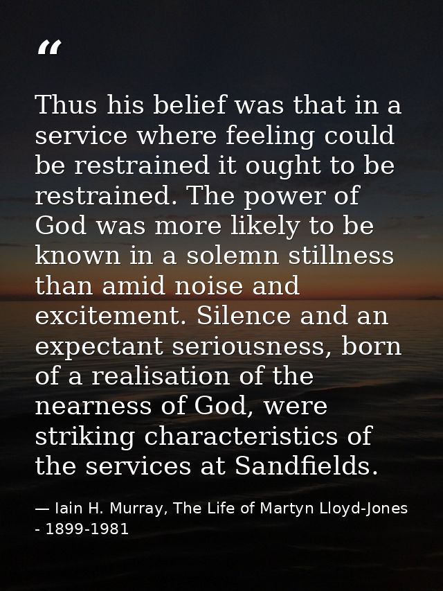 Thus his belief was that in a service where feeling could be restrained it ought to be restrained. The power of God was  — Iain H. Murray, The Life of Martyn Lloyd-Jones - 1899-1981