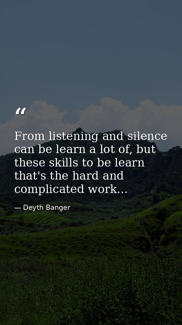 From listening and silence can be learn a lot of, but these skills to be learn that's the hard and complicated work... — Deyth Banger