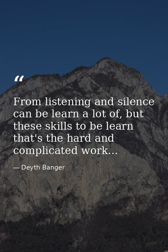 From listening and silence can be learn a lot of, but these skills to be learn that's the hard and complicated work... — Deyth Banger