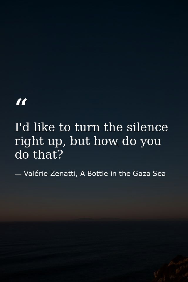 I'd like to turn the silence right up, but how do you do that? — Valérie Zenatti, A Bottle in the Gaza Sea
