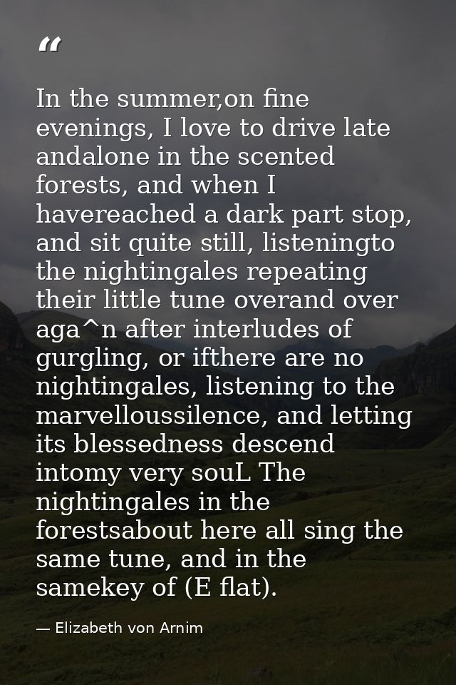 In the summer,on fine evenings, I love to drive late andalone in the scented forests, and when I havereached a dark part — Elizabeth von Arnim