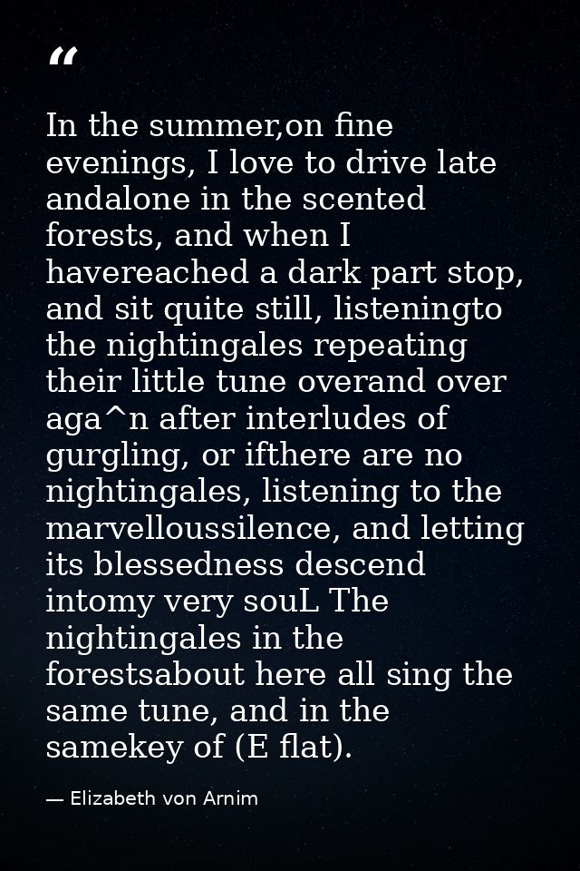 In the summer,on fine evenings, I love to drive late andalone in the scented forests, and when I havereached a dark part — Elizabeth von Arnim