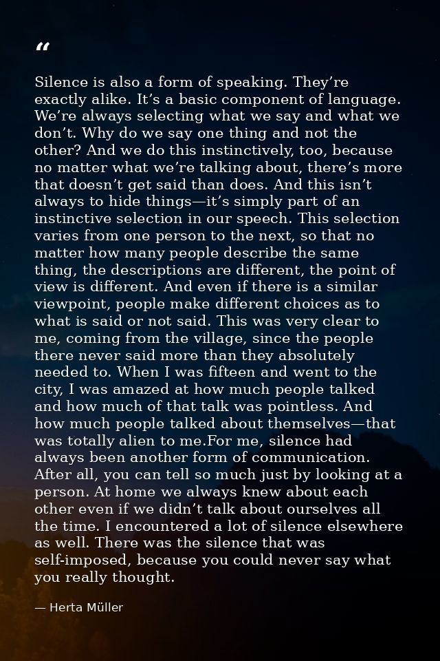 Silence is also a form of speaking. They’re exactly alike. It’s a basic component of language. We’re always selecting wh — Herta Müller