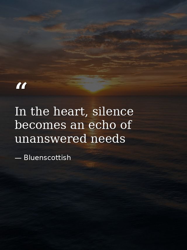 In the heart, silence becomes an echo of unanswered needs — Bluenscottish
