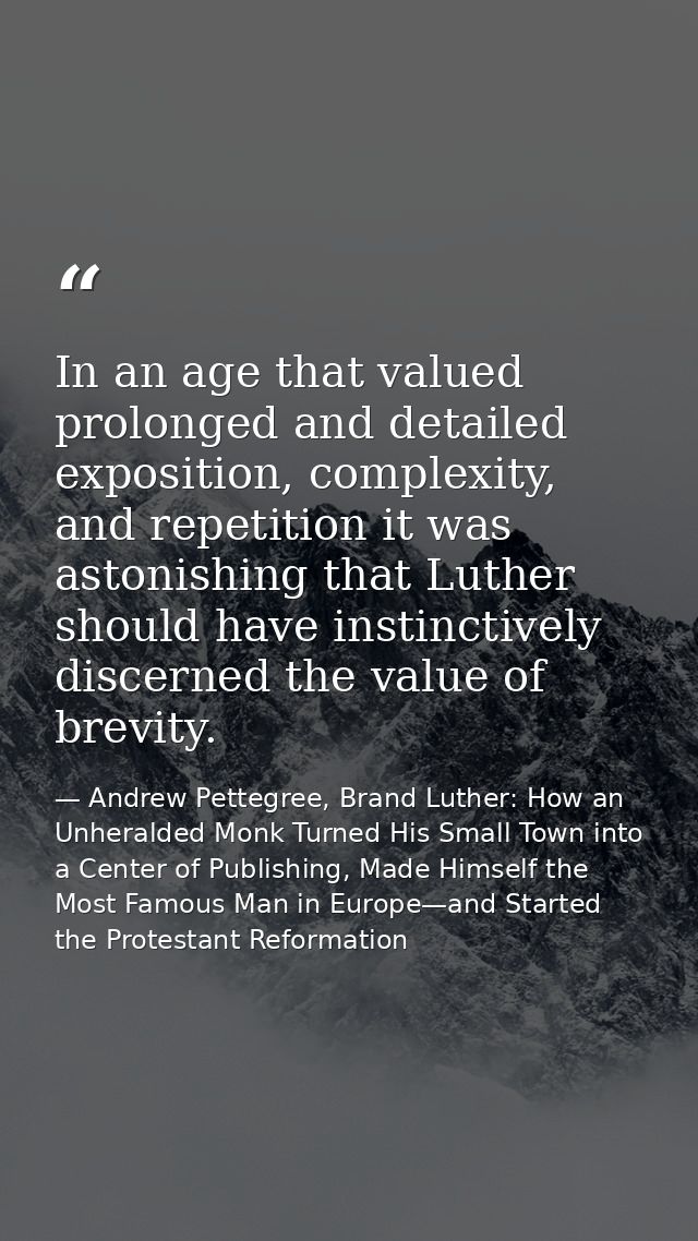 In an age that valued prolonged and detailed exposition, complexity, and repetition it was astonishing that Luther shoul — Andrew Pettegree, Brand Luther: How an Unheralded Monk Turned His Small Town into a Center of Publishing, Made Himself the Most Famous Man in Europe—and Started the Protestant Reformation