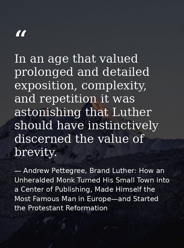 In an age that valued prolonged and detailed exposition, complexity, and repetition it was astonishing that Luther shoul — Andrew Pettegree, Brand Luther: How an Unheralded Monk Turned His Small Town into a Center of Publishing, Made Himself the Most Famous Man in Europe—and Started the Protestant Reformation