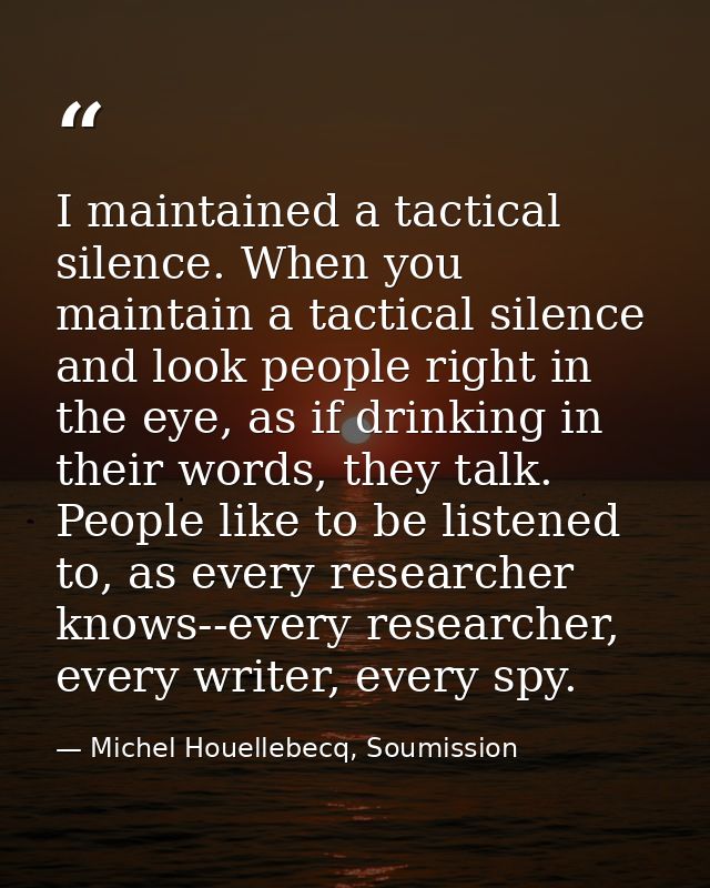 I maintained a tactical silence. When you maintain a tactical silence and look people right in the eye, as if drinking i — Michel Houellebecq, Soumission