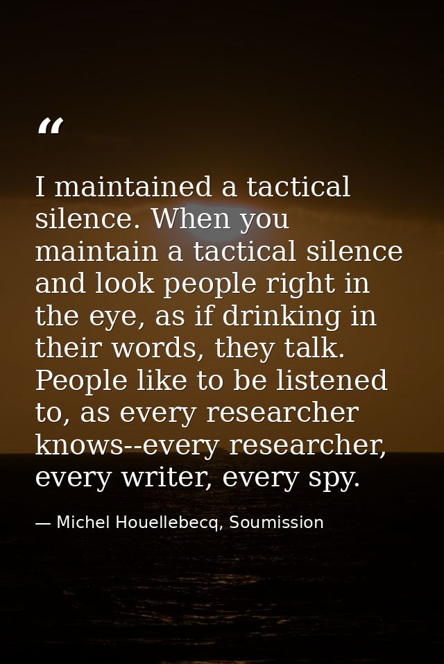 I maintained a tactical silence. When you maintain a tactical silence and look people right in the eye, as if drinking i — Michel Houellebecq, Soumission