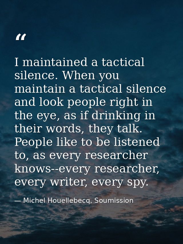 I maintained a tactical silence. When you maintain a tactical silence and look people right in the eye, as if drinking i — Michel Houellebecq, Soumission