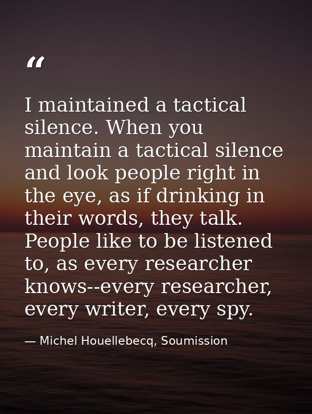 I maintained a tactical silence. When you maintain a tactical silence and look people right in the eye, as if drinking i — Michel Houellebecq, Soumission