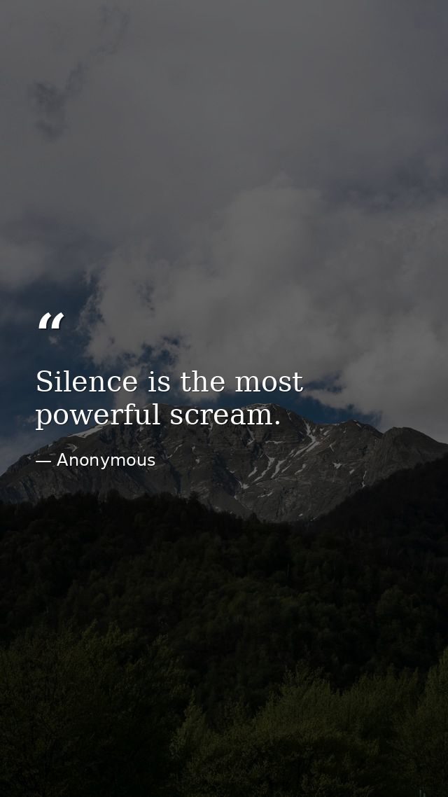 Silence is the most powerful scream. — Anonymous