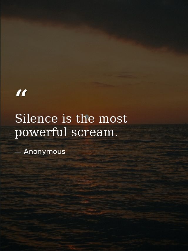 Silence is the most powerful scream. — Anonymous