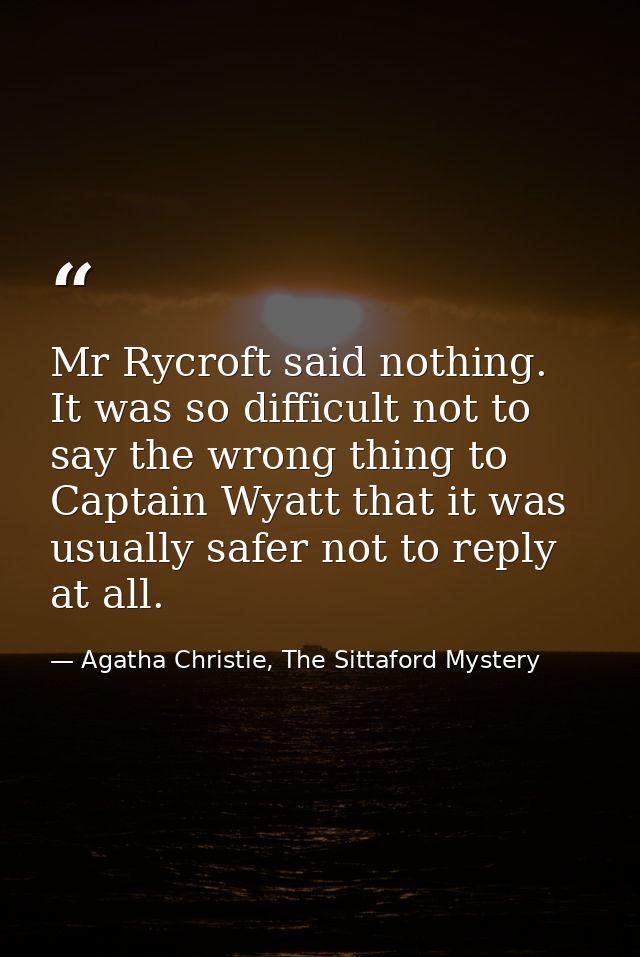 Mr Rycroft said nothing. It was so difficult not to say the wrong thing to Captain Wyatt that it was usually safer not t — Agatha Christie, The Sittaford Mystery