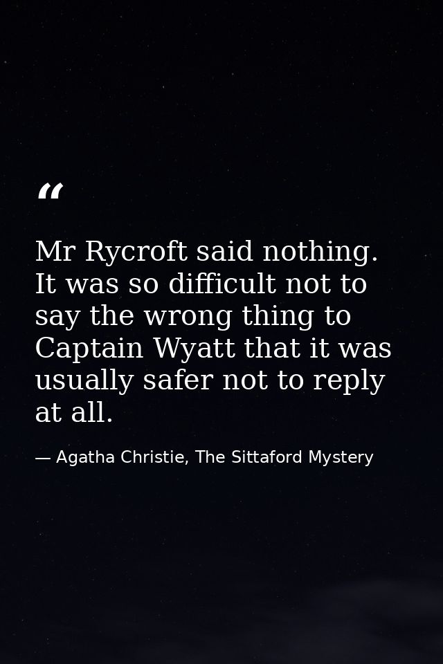 Mr Rycroft said nothing. It was so difficult not to say the wrong thing to Captain Wyatt that it was usually safer not t — Agatha Christie, The Sittaford Mystery