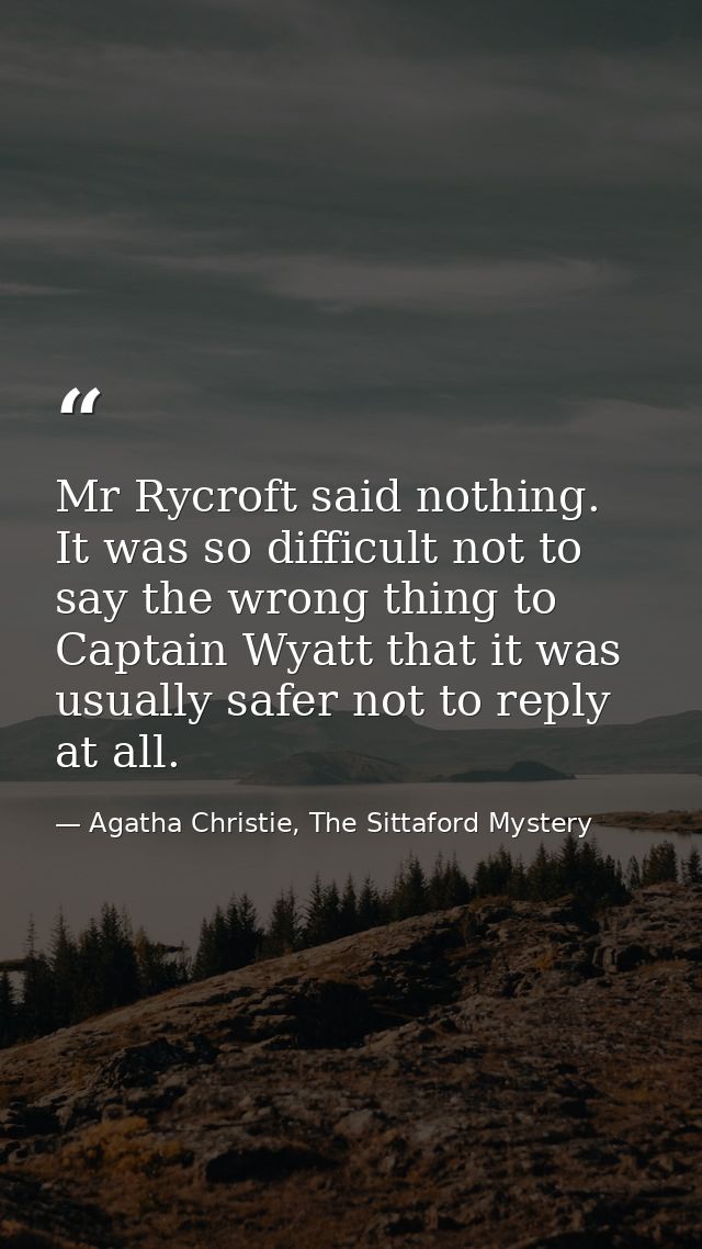 Mr Rycroft said nothing. It was so difficult not to say the wrong thing to Captain Wyatt that it was usually safer not t — Agatha Christie, The Sittaford Mystery