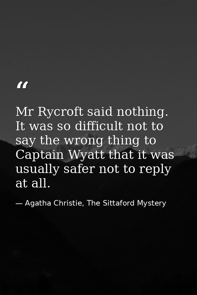 Mr Rycroft said nothing. It was so difficult not to say the wrong thing to Captain Wyatt that it was usually safer not t — Agatha Christie, The Sittaford Mystery